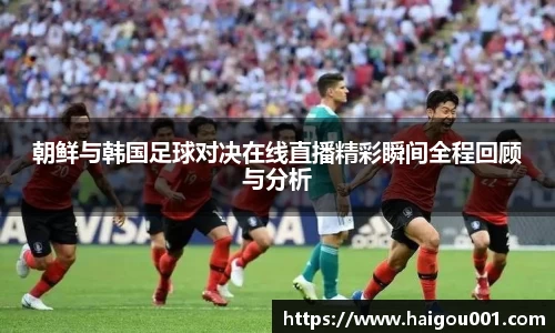 朝鲜与韩国足球对决在线直播精彩瞬间全程回顾与分析