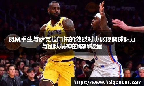 凤凰重生与萨克拉门托的激烈对决展现篮球魅力与团队精神的巅峰较量