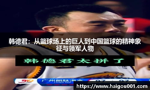 韩德君：从篮球场上的巨人到中国篮球的精神象征与领军人物