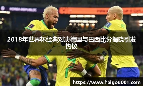 2018年世界杯经典对决德国与巴西比分揭晓引发热议