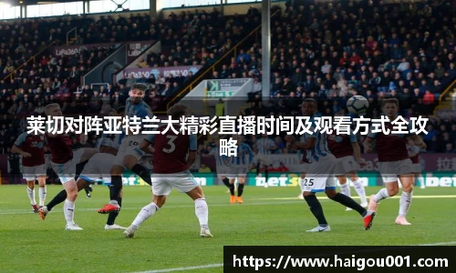 莱切对阵亚特兰大精彩直播时间及观看方式全攻略