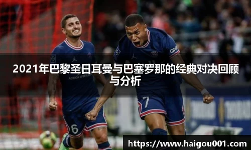 2021年巴黎圣日耳曼与巴塞罗那的经典对决回顾与分析