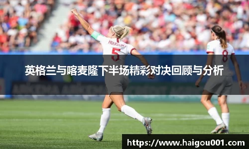英格兰与喀麦隆下半场精彩对决回顾与分析