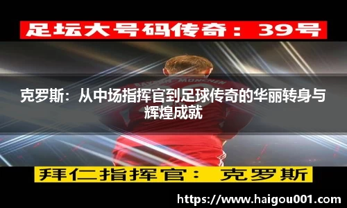 克罗斯：从中场指挥官到足球传奇的华丽转身与辉煌成就