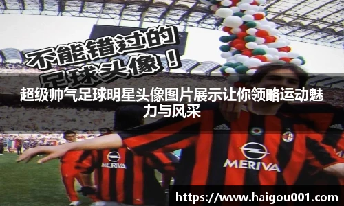 超级帅气足球明星头像图片展示让你领略运动魅力与风采