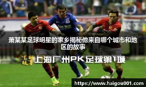 萧某某足球明星的家乡揭秘他来自哪个城市和地区的故事