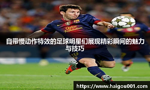 自带慢动作特效的足球明星们展现精彩瞬间的魅力与技巧
